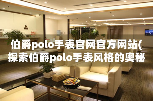 伯爵polo手表官網官方網站(探索伯爵polo手表風格的奧秘)