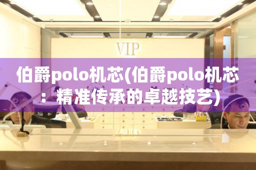 伯爵polo機芯(伯爵polo機芯：精準傳承的卓越技藝)