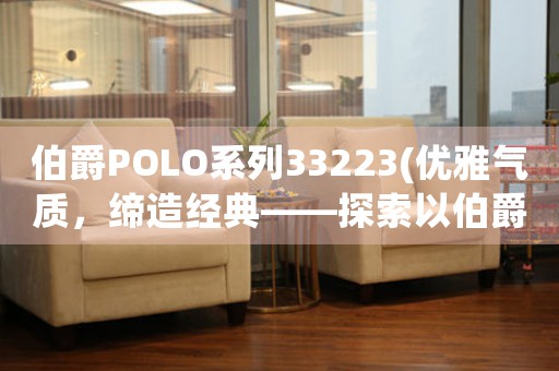 伯爵POLO系列33223(優(yōu)雅氣質，締造經典——探索以伯爵POLO系列33223的時尚之道)