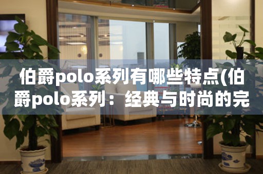 伯爵polo系列有哪些特點(伯爵polo系列：經(jīng)典與時尚的完美融合)