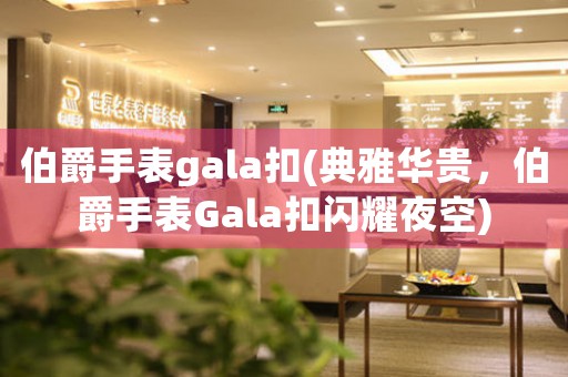 伯爵手表gala扣(典雅華貴，伯爵手表Gala扣閃耀夜空)