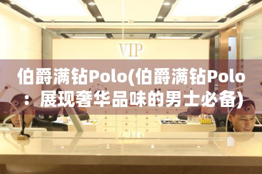 伯爵滿鉆Polo(伯爵滿鉆Polo：展現(xiàn)奢華品味的男士必備)