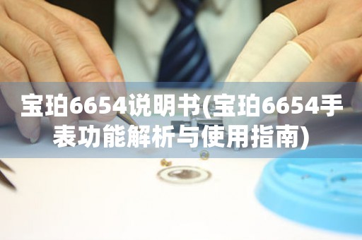 寶珀6654說明書(寶珀6654手表功能解析與使用指南)