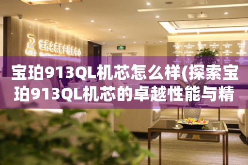 寶珀913QL機(jī)芯怎么樣(探索寶珀913QL機(jī)芯的卓越性能與精密設(shè)計(jì))