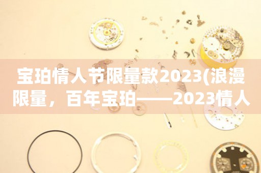 寶珀情人節(jié)限量款2023(浪漫限量，百年寶珀——2023情人節(jié)特別版)