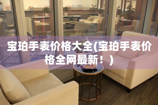寶珀手表價格大全(寶珀手表價格全網(wǎng)最新！)