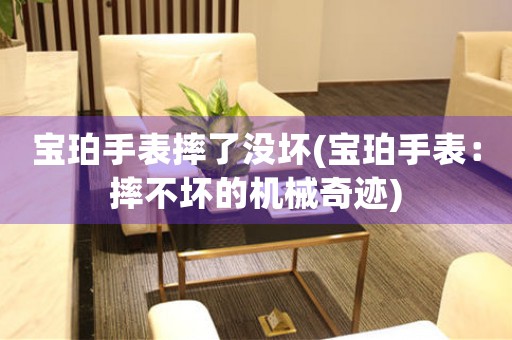寶珀手表摔了沒壞(寶珀手表：摔不壞的機(jī)械奇跡)