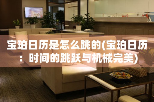 寶珀日歷是怎么跳的(寶珀日歷：時間的跳躍與機(jī)械完美)