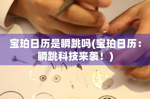 寶珀日歷是瞬跳嗎(寶珀日歷：瞬跳科技來襲！)