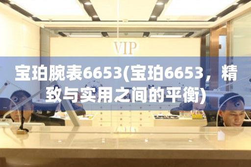 寶珀腕表6653(寶珀6653，精致與實(shí)用之間的平衡)