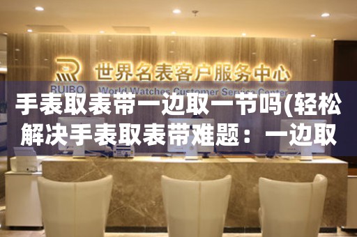手表取表帶一邊取一節(jié)嗎(輕松解決手表取表帶難題：一邊取一節(jié)法)