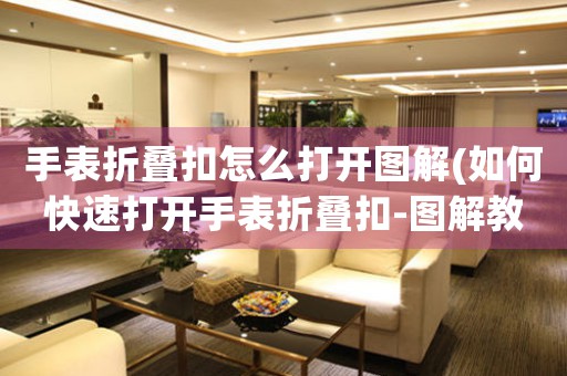 手表折疊扣怎么打開圖解(如何快速打開手表折疊扣-圖解教程)