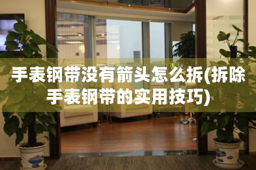 手表鋼帶沒有箭頭怎么拆(拆除手表鋼帶的實用技巧)