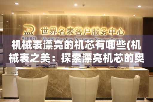 機(jī)械表漂亮的機(jī)芯有哪些(機(jī)械表之美：探索漂亮機(jī)芯的奧秘)