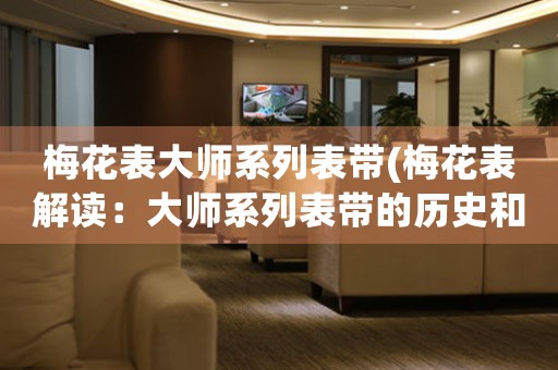 梅花表大師系列表帶(梅花表解讀：大師系列表帶的歷史和現(xiàn)實(shí))