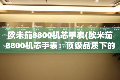 歐米茄8800機(jī)芯手表(歐米茄8800機(jī)芯手表：頂級(jí)品質(zhì)下的匠心魅力)