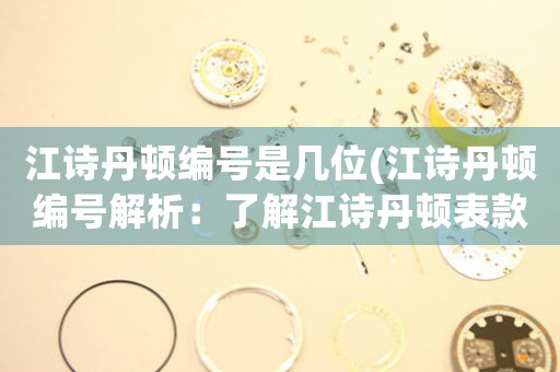 江詩丹頓編號(hào)是幾位(江詩丹頓編號(hào)解析：了解江詩丹頓表款分類與命名規(guī)則)