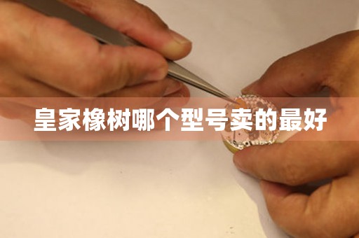 皇家橡樹(shù)哪個(gè)型號(hào)賣(mài)的最好