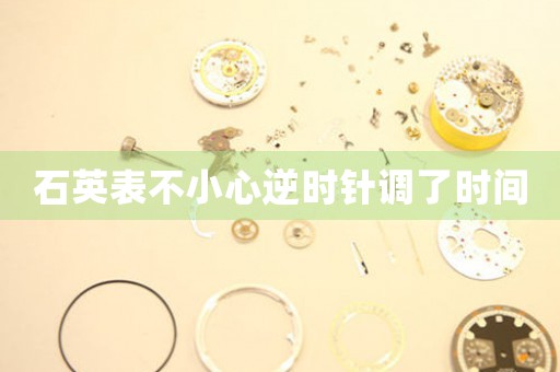 石英表不小心逆時針調(diào)了時間
