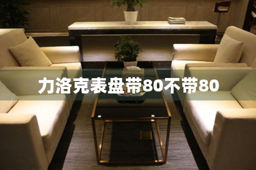 力洛克表盤(pán)帶80不帶80