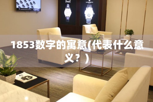 1853數(shù)字的寓意(代表什么意義？)