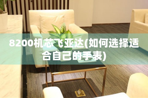 8200機(jī)芯飛亞達(dá)(如何選擇適合自己的手表)
