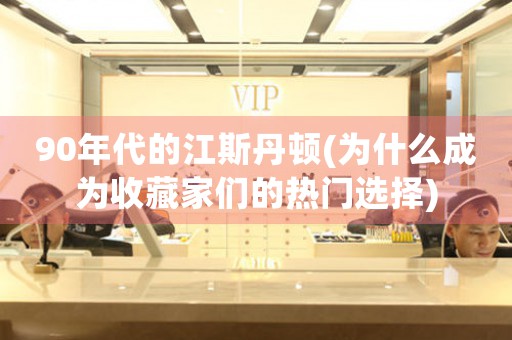 90年代的江斯丹頓(為什么成為收藏家們的熱門選擇)