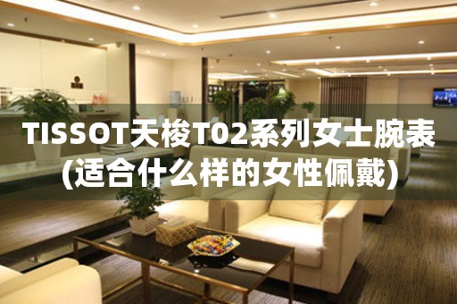 TISSOT天梭T02系列女士腕表(適合什么樣的女性佩戴)
