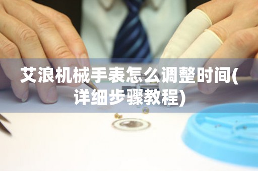艾浪機械手表怎么調整時間(詳細步驟教程)