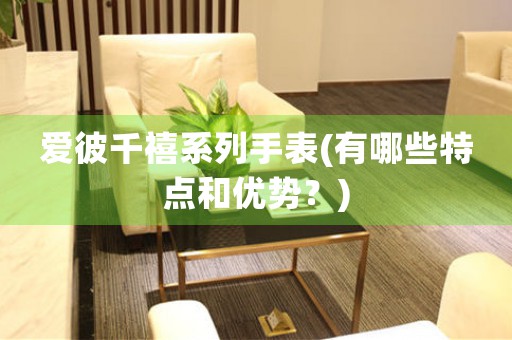 愛彼千禧系列手表(有哪些特點和優(yōu)勢？)