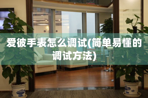 愛彼手表怎么調(diào)試(簡(jiǎn)單易懂的調(diào)試方法)