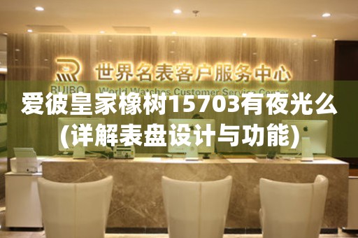 愛彼皇家橡樹15703有夜光么(詳解表盤設計與功能)