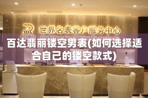 百達(dá)翡麗鏤空男表(如何選擇適合自己的鏤空款式)