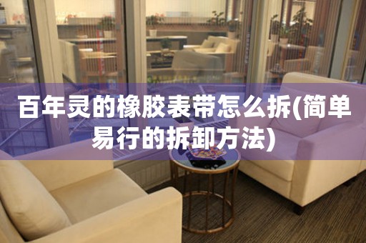 百年靈的橡膠表帶怎么拆(簡單易行的拆卸方法)