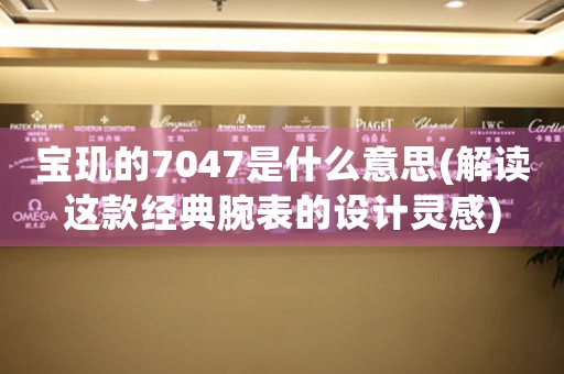 寶璣的7047是什么意思(解讀這款經典腕表的設計靈感)