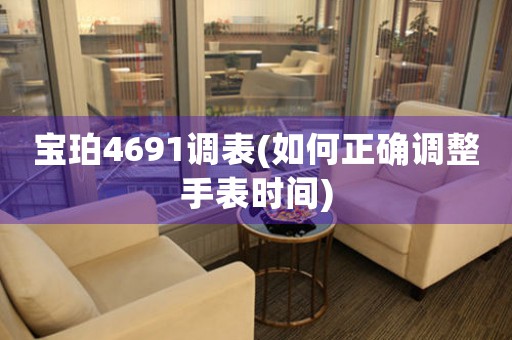 寶珀4691調表(如何正確調整手表時間)