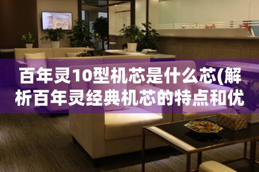 百年靈10型機(jī)芯是什么芯(解析百年靈經(jīng)典機(jī)芯的特點(diǎn)和優(yōu)勢)