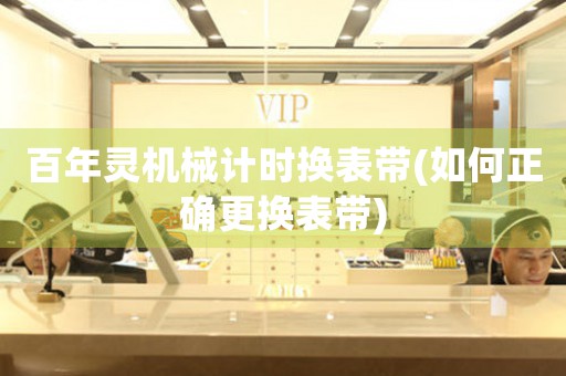 百年靈機(jī)械計時換表帶(如何正確更換表帶)