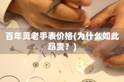 百年靈老手表價格(為什么如此昂貴？)