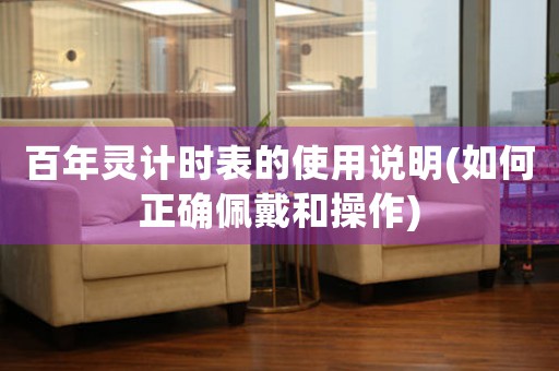 百年靈計(jì)時(shí)表的使用說(shuō)明(如何正確佩戴和操作)