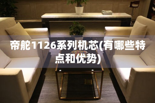 帝舵1126系列機(jī)芯(有哪些特點(diǎn)和優(yōu)勢(shì))