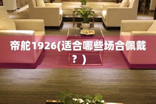 帝舵1926(適合哪些場(chǎng)合佩戴？)
