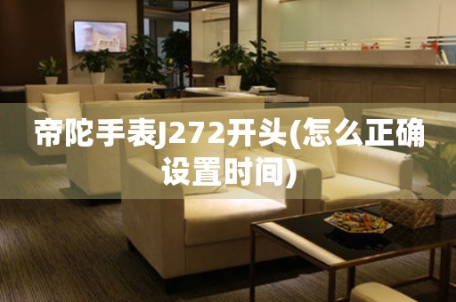帝陀手表J272開(kāi)頭(怎么正確設(shè)置時(shí)間)