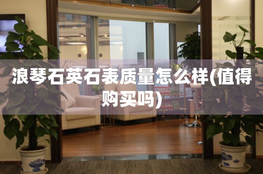 浪琴石英石表質(zhì)量怎么樣(值得購(gòu)買嗎)