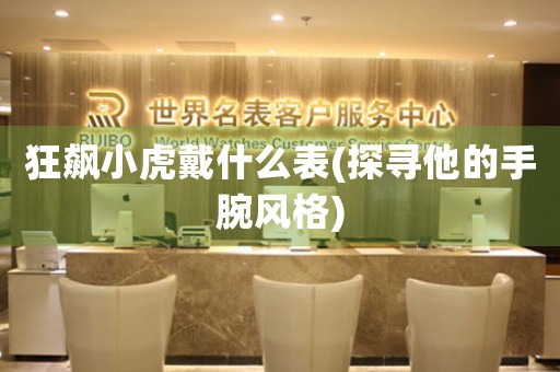 狂飆小虎戴什么表(探尋他的手腕風(fēng)格)