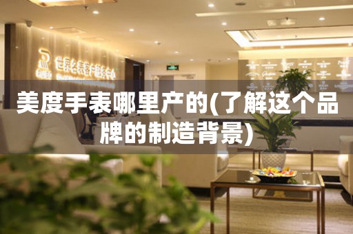 美度手表哪里產(chǎn)的(了解這個品牌的制造背景)