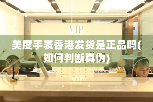 美度手表香港發(fā)貨是正品嗎(如何判斷真?zhèn)?