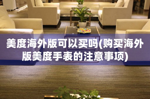 美度海外版可以買嗎(購買海外版美度手表的注意事項)