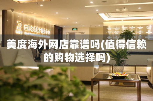 美度海外網(wǎng)店靠譜嗎(值得信賴的購物選擇嗎)