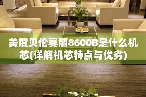 美度貝倫賽麗8600B是什么機芯(詳解機芯特點與優(yōu)劣)